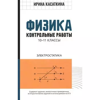 Физика. Контрольные работы: электростатика. 10-11 класс. Касаткина И.Л.