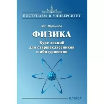 Физика. Курс лекций для старшеклассников и абитуриентов. Мартышов М.Н.