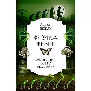Физика жизни. Эволюция всего на свете. Бежан А.