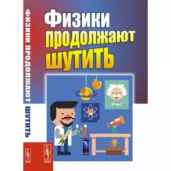 Физики продолжают шутить. Конобеев Ю., Павлинчук В., Работнов Н., Турчин В.Ф.