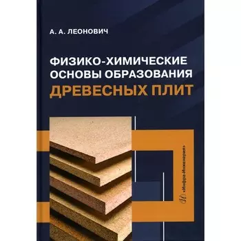 Физико-химические основы образования древесных плит. Учебное пособие. Леонович А.А.