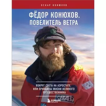 Фёдор Конюхов. Повелитель Ветра. Вокруг света на аэростате, или Принципы жизни великого путешественника. Конюхов О.Ф.