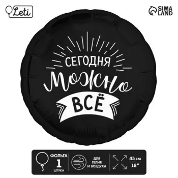 Воздушный шар фольгированный 18" «Сегодня можно всё», круг