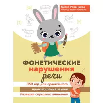 Фонетические нарушения речи. 350 игр для правильного произношения звуков. Рязанцева Ю.Е.