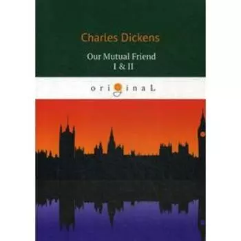 Foreign Language Book. Our Mutual Friend I &amp; II = Наш общий друг 1, 2: на английском языке. Dickens C.