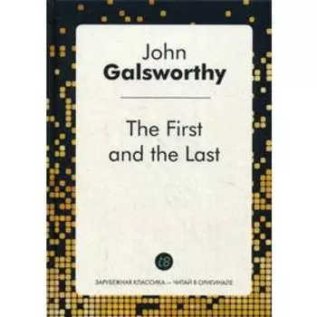 Foreign Language Book. The First and the Last / Первый и последний: комедия на английском языке. Голсуорси Дж.