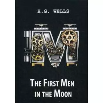 Foreign Language Book. The First Men in the Moon = Первые люди на Луне: роман на английском языке. Wells H. G.
