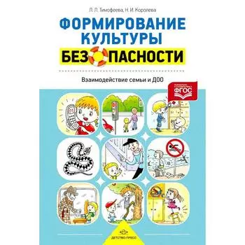 Формирование культуры безопасности. Взаимодействие семьи и ДОО. Тимофеева Л. Л., Королева Н. И.
