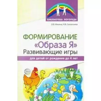 Формирование "Образа Я". Развивающие игры для детей от рождения до 4 лет. Ильина О. В., Силантьева Н. В.