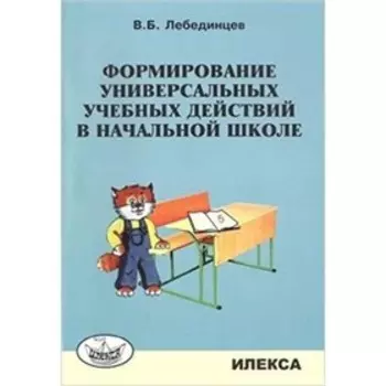 Формирование универсальных учебных действий в начальной школе. Учебно-методическое пособие. Лебединцев В.Б.