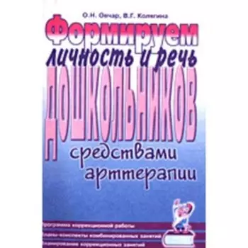 Формируем личность и речь дошкольников средствами арттерапии. Овчар О.Н., Колягина В.Г.