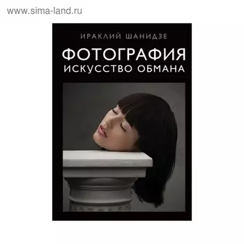 Фотография. Искусство обмана. Шанидзе И.М.