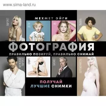 Фотография. Правильно позируй, правильно снимай – получай лучшие снимки. Эйги М.