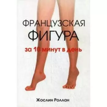 Французская фигура за 10 минут в день. Роллан Ж.