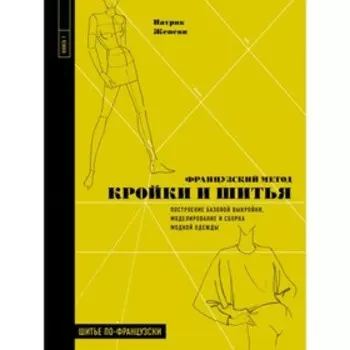 Французский метод кройки и шитья. Построение баз выкройки, моделирование и сборка модной одежды. Женеви П.