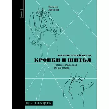 Французский метод кройки и шитья. Секреты плоского кроя модной одежды. Женеви Патрик
