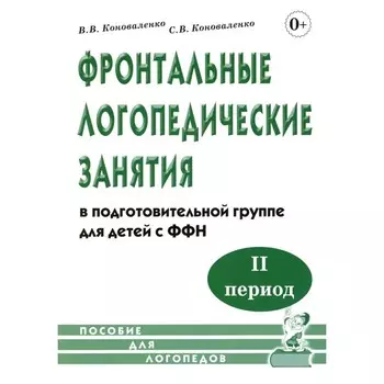 Фронтальные логопедические занятия в подготовительной группе для детей с ФФН. 2-й период обучения. Коноваленко С.В., Коноваленко В.В.