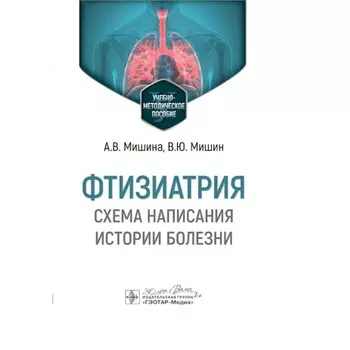Фтизиатрия. Схема написания истории болезни: Учебно-методическое пособие. Мишин В.Ю., Мишина А.В.