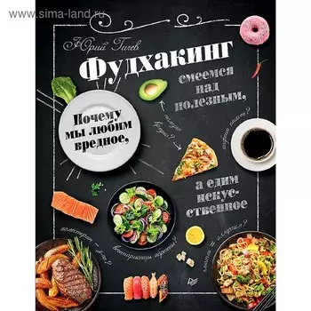 Фудхакинг. Почему мы любим вредное, смеемся над полезным, а едим искусственное. Гичев Ю. Ю.
