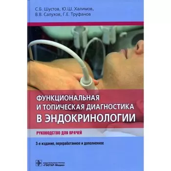 Функциональная и топическая диагностика в эндокринологии. 3-е издание, переработанное и дополненное. Шустов С.Б.