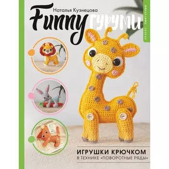FunnyГуруми. Игрушки крючком в технике «поворотные ряды». Кузнецова Н.Ю.