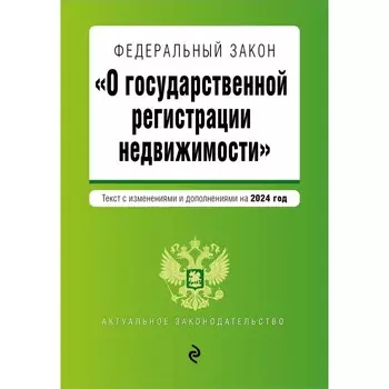 ФЗ «О государственной регистрации недвижимости». В редакции на 2024 / ФЗ №218-ФЗ
