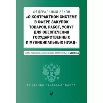 ФЗ «О контрактной системе в сфере закупок товаров, работ, услуг для обеспечения государственных и муниципальных нудж». В редакции на 2024 г.
