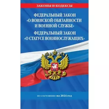 ФЗ «О воинской обязанности и военной службе». ФЗ «О статусе военнослужащих» по состоянию на 2024 год / ФЗ №53-ФЗ. ФЗ № 76-ФЗ