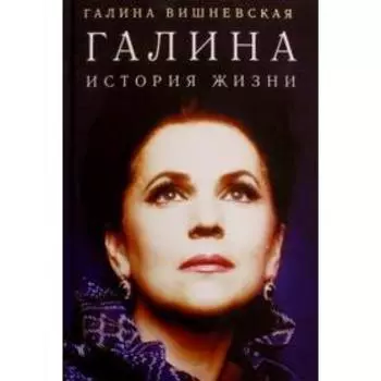 Галина. История жизни. Вишневская Г.