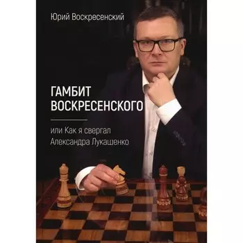 Гамбит Воскресенского, или Как я свергал Александра Лукашенко. Врскресенский Ю.В.