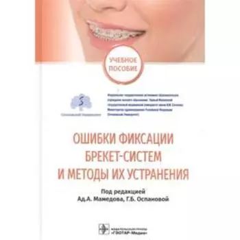 Ошибки фиксации брекет-систем и методы их устранения. Учебное пособие. Под ред. Мамедова А.А., Оспановой Г.