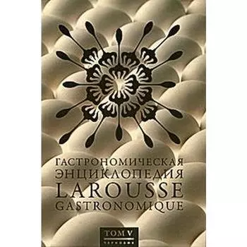 Гастрономическая энциклопедия Ларусс. Том 5