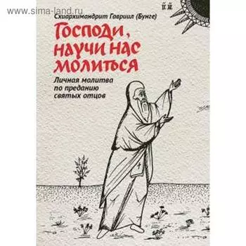 Гавриил Схиархимандрит: Господи, научи нас молиться. Личная молитва по преданию святых отцов