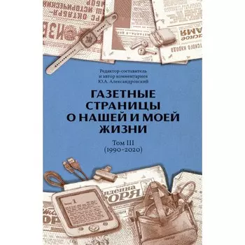 Газетные страницы о нашей и моей жизни. Том 3. 1990-2020. Александровский Ю.А.