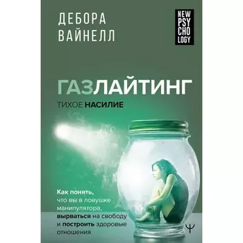 Газлайтинг — тихое насилие. Как понять, что вы в ловушке манипулятора, вырваться на свободу и построить здоровые отношения. Вайнелл Д.