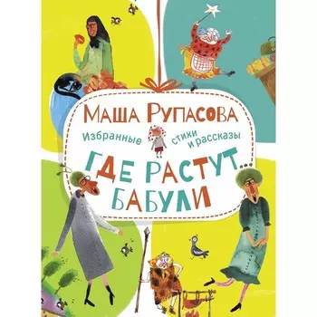 Где растут бабули. Избранные стихи и рассказы. Рупасова Маша