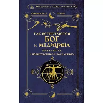 Где встречаются Бог и медицина. Беседа врача и божественного посланника. Уолш Н. Д., Купер Б.