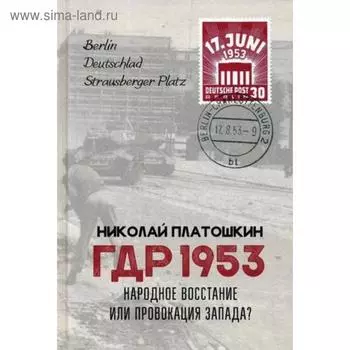ГДР 1953. Народное восстание или провокация Запада?. Платошкин Н.Н.