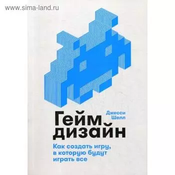 Геймдизайн. Как создать игру, в которую будут играть все. Шелл Дж.