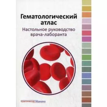 Гематологический атлас. Настольная руководство врача-лаборанта. 3-е издание