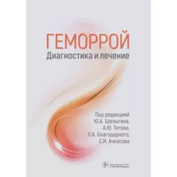 Геморрой. Диагностика и лечение. Под ред. Шелыгина Ю.А., Титова А.Ю., Благодарного Л.А., Ачкасова С.И.