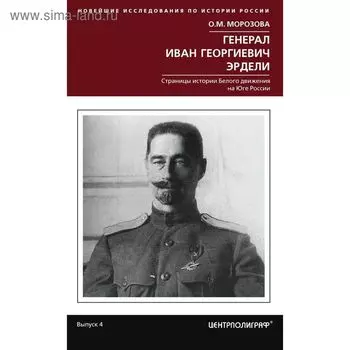 Генерал Иван Георгиевич Эрдели. Страницы истории белого движения на Юге России. Морозова О.М.