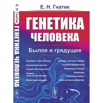 Генетика человека. Былое и грядущее. Гнатик Е.Н.