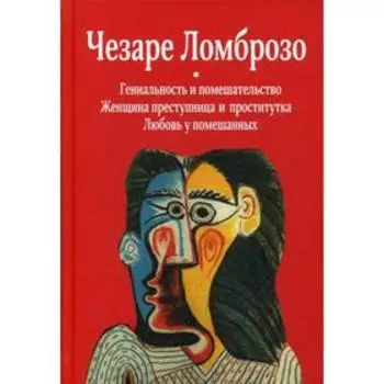 Гениальность и помешательство. Женщина преступница и проститутка. Любовь у помешанных. Ломброзо Ч.