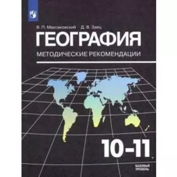 География. 10-11 классы. Методические рекомендации к учебнику В. П. Максаковского. Максаковский В. П., Заяц Д. В.