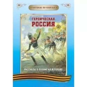 Героическая Россия. Рассказы о подвигах и героях