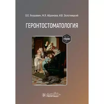Геронтостоматология: Учебник. Янушевич О.О., Абрамова М.Я., Золотницкий И.В.