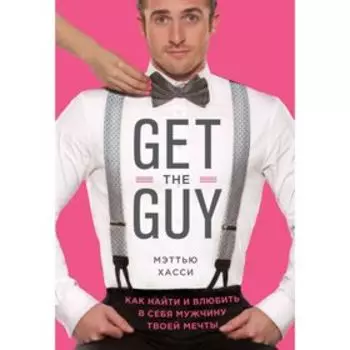 Get the Guy. Как найти и влюбить в себя мужчину твоей мечты