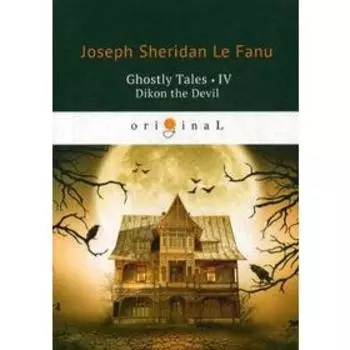 Ghostly Tales 4. Dikon the Devil = Рассказы о призраках 4: на английском языке. Le Fanu J. S.