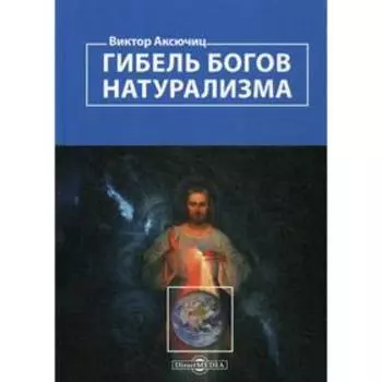 Гибель богов натурализма. Пределы науки и фиаско научного мировоззрения. Аксючиц В.